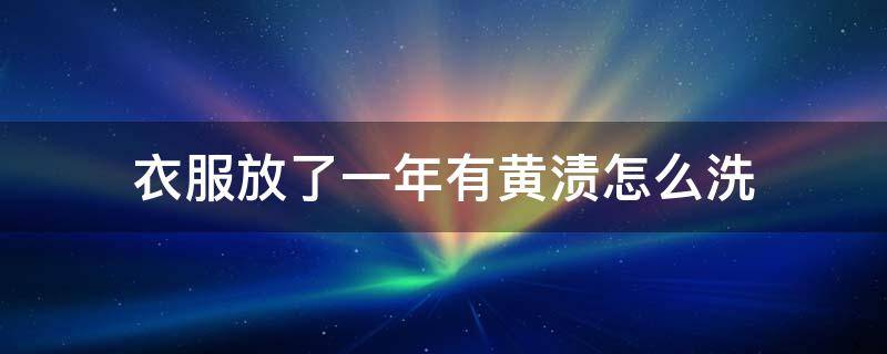 衣服放了一年有黄渍怎么洗 衣服放久了有黄渍怎么洗