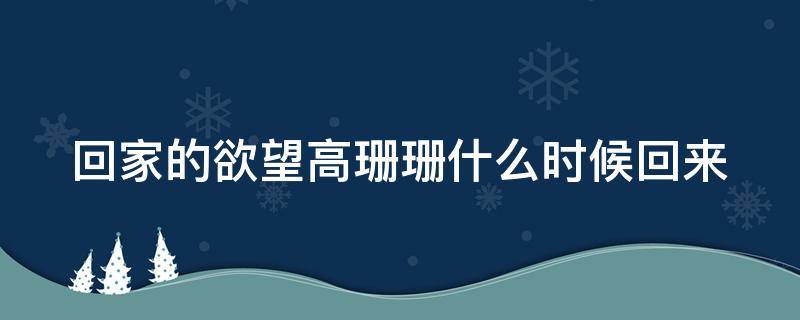 回家的欲望高珊珊什么时候回来 回家的欲望高珊珊什么时候变好的