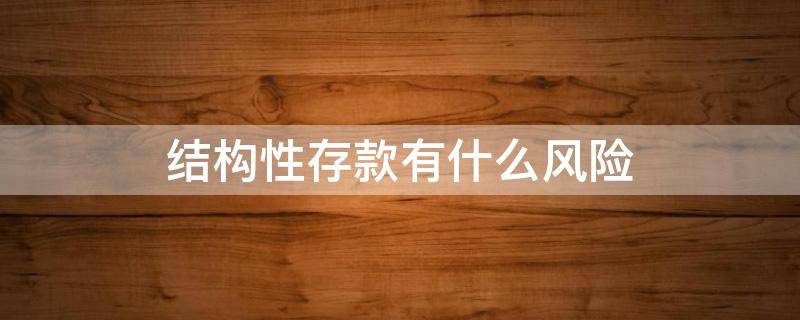 结构性存款有什么风险 结构性存款有什么风险?有什么风险?