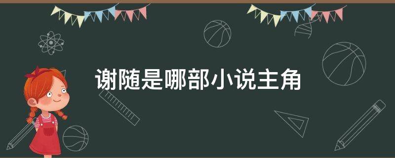 谢随是哪部小说主角 哪部小说男主叫谢随