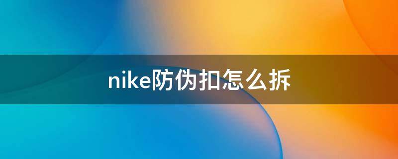 nike防伪扣怎么拆 nike防伪扣怎么拆下来教程