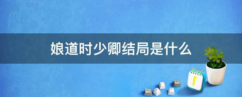 娘道时少卿结局是什么 娘道里的时少卿是好人吗