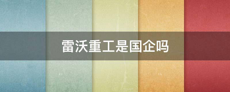 雷沃重工是国企吗 雷沃重工是中国企业吗
