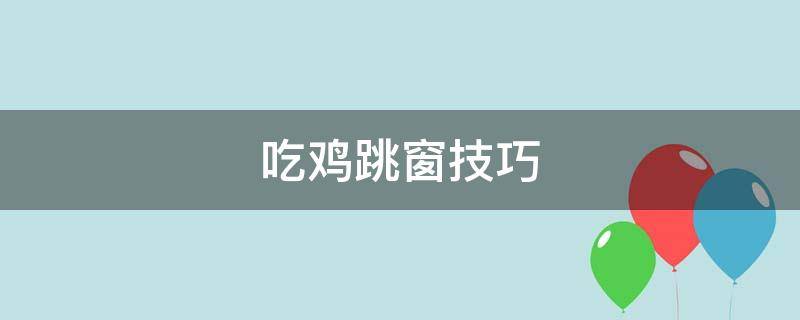 吃鸡跳窗技巧 吃鸡跳窗技巧按几下蹲