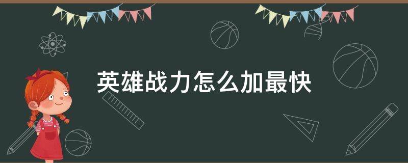 英雄战力怎么加最快 英雄战力怎么增加快