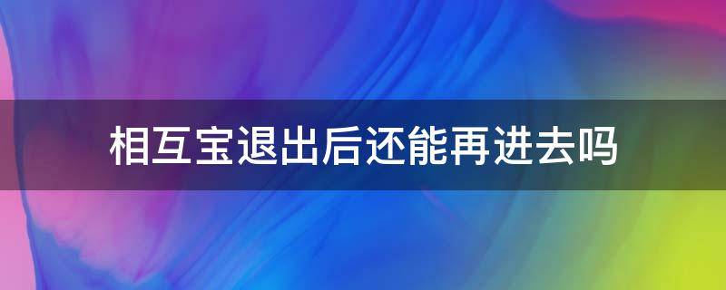 相互宝退出后还能再进去吗（相互宝退出后再加入）