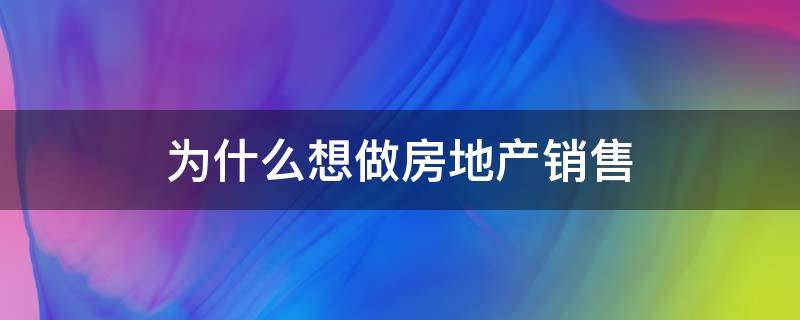 为什么想做房地产销售 为什么想做房地产销售怎么回答