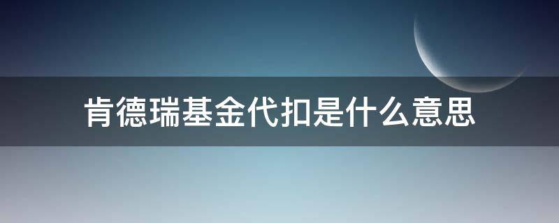 肯德瑞基金代扣是什么意思 肯特瑞基金代扣是什么意思