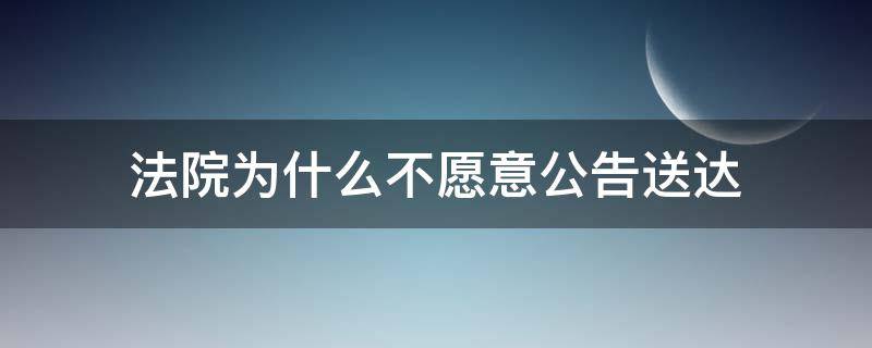 法院为什么不愿意公告送达 法院为什么不愿意公告送达被告不接电话,法院能公告吗?