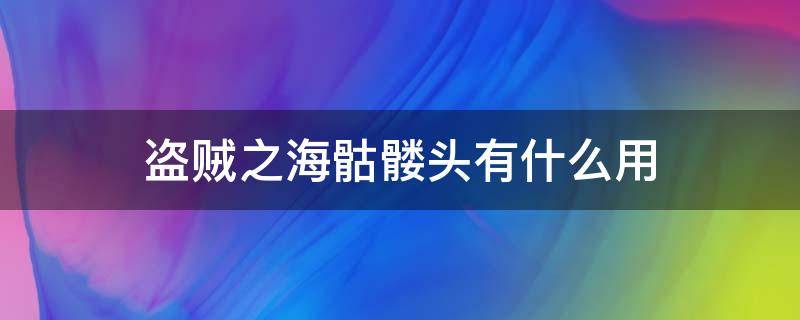 盗贼之海骷髅头有什么用 盗贼之海邪恶骷髅头有什么用