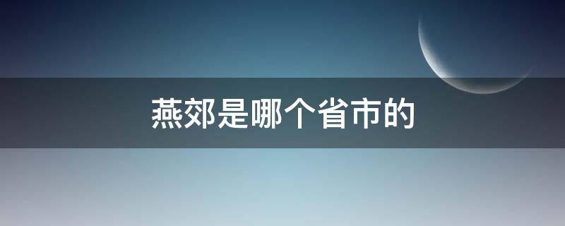 燕郊是哪个省市的 燕郊在哪个省哪个地方