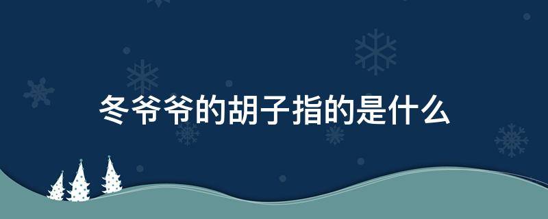 冬爷爷的胡子指的是什么 冬爷爷的胡子指的是什么?