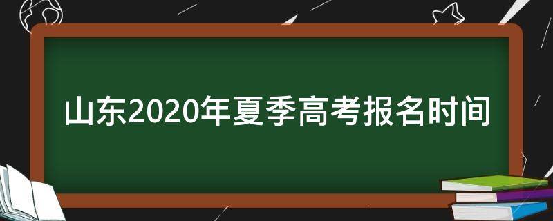 山东2020年夏季高考报名时间 山东2020夏季高考考试时间