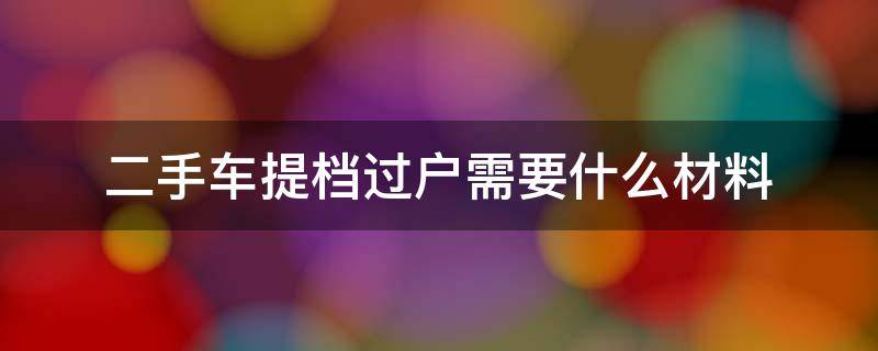 二手车提档过户需要什么材料 二手车提档过户手续