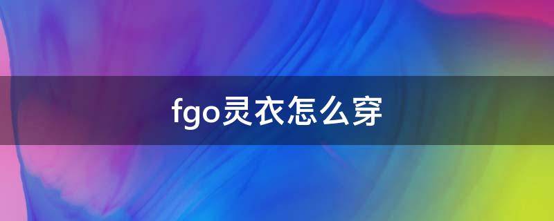 fgo灵衣怎么穿 fgo灵衣在哪穿