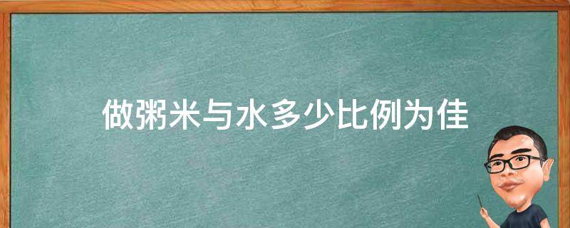 做粥米与水多少比例为佳 米粥与水的比例