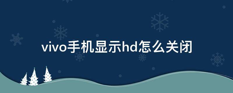 vivo手机显示hd怎么关闭 vivo手机显示hd怎么关闭y5s