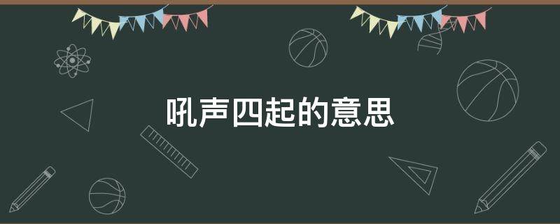 吼声四起的意思（吼声四起的意思和拼音）