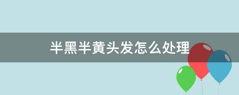 半黑半黄头发怎么处理 半黑半黄头发图片