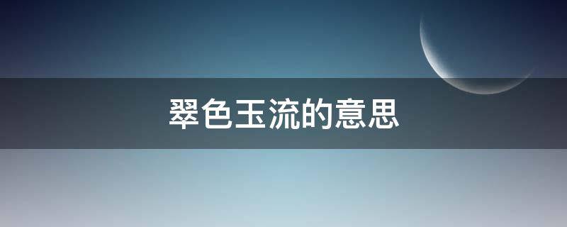 翠色玉流的意思（翠色欲流流的意思）