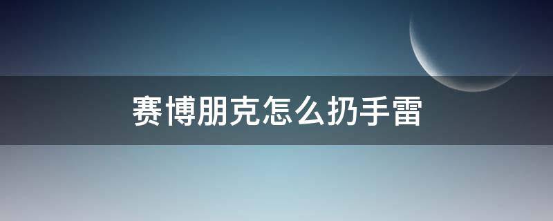 赛博朋克怎么扔手雷 赛博朋克丢手雷哪个键