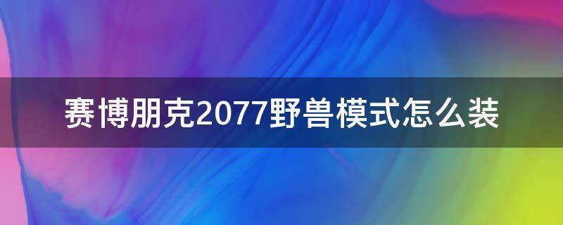 赛博朋克2077野兽模式怎么装（赛博朋克2077插件怎么装备）