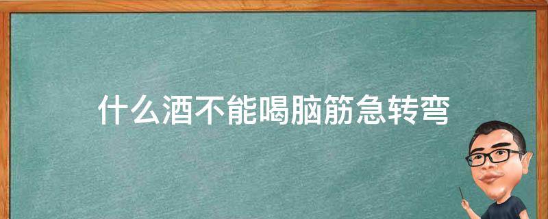 什么酒不能喝脑筋急转弯（什么酒不能喝脑筋急转弯答案四个字）