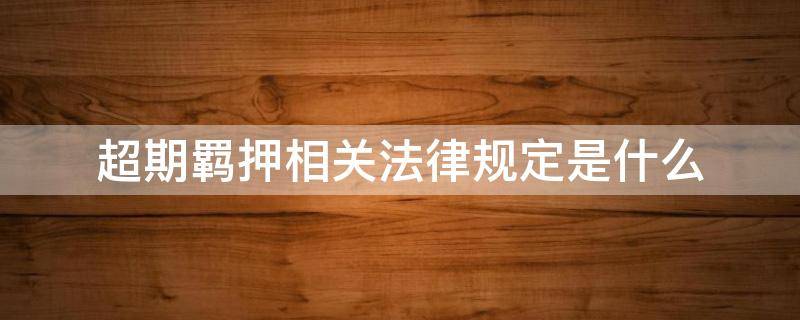 超期羁押相关法律规定是什么 超期羁押最新法律规定的最长期限