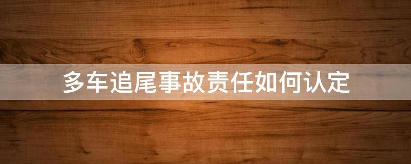 多车追尾事故责任如何认定（多车追尾事故责任判定原则）