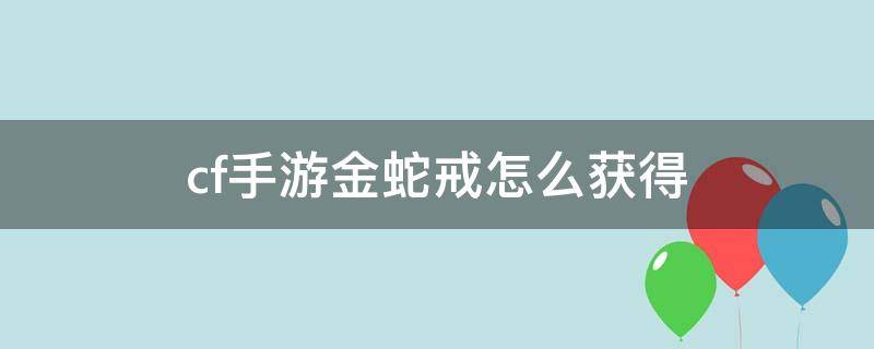 cf手游金蛇戒怎么获得 cf手游中金蛇戒指怎么得