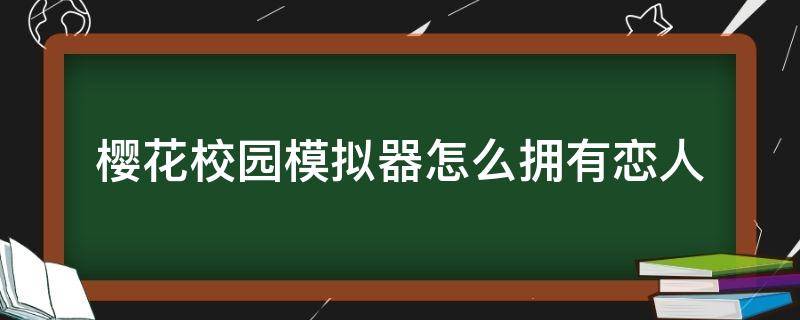 樱花校园模拟器怎么拥有恋人 如何在樱花校园模拟器中和人恋爱