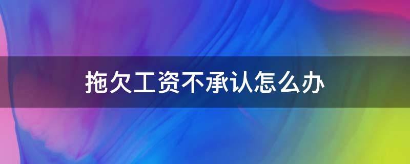 拖欠工资不承认怎么办 老板拖欠工资不承认工资数额怎么办