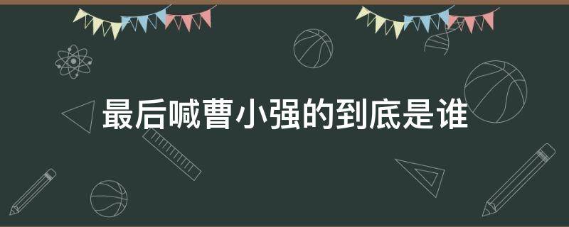 最后喊曹小强的到底是谁 最后喊曹小强的声音是谁