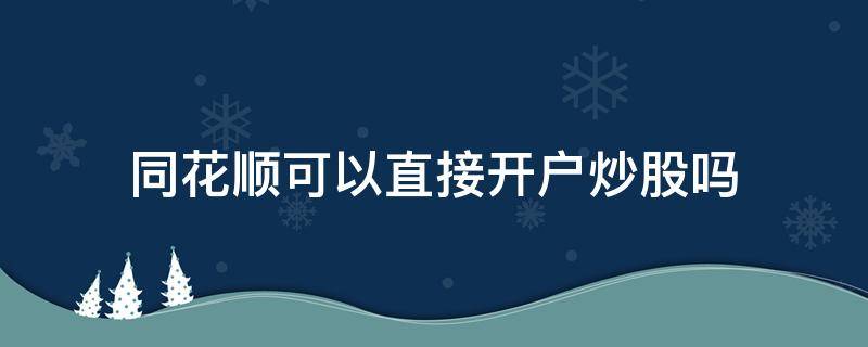 同花顺可以直接开户炒股吗（同花顺炒股开哪个户好）