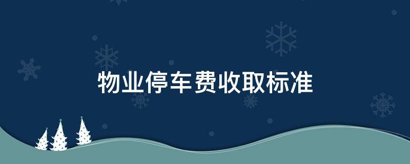 物业停车费收取标准 物业停车费的收费标准