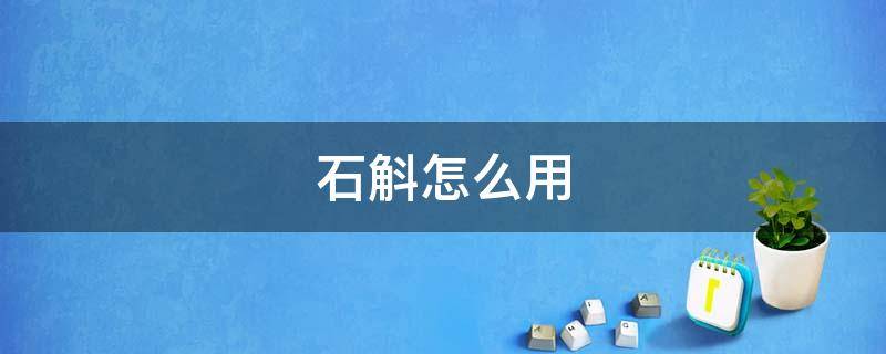 石斛怎么用（紫皮石斛怎么用）