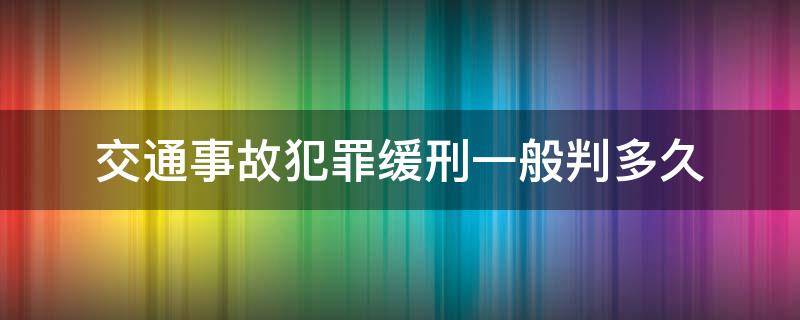 交通事故犯罪缓刑一般判多久 交通肇事缓刑多久