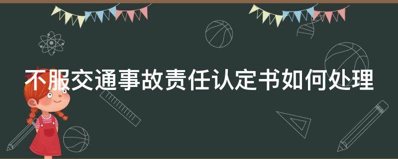 不服交通事故责任认定书如何处理 不服交通责任认定书怎么办