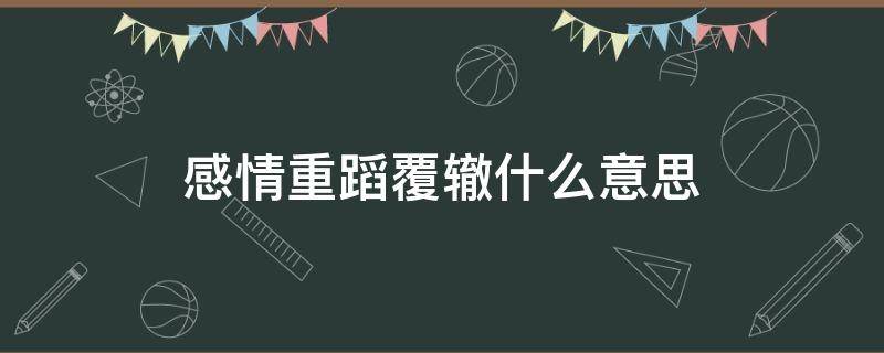 感情重蹈覆辙什么意思 感情的重蹈覆辙什么意思