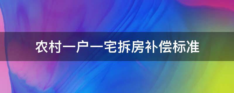 农村一户一宅拆房补偿标准（农村一户多宅拆除有补偿吗）