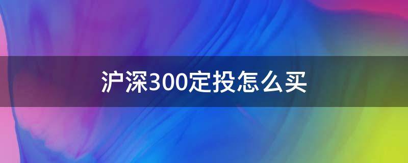 沪深300定投怎么买 沪深300定投哪个好