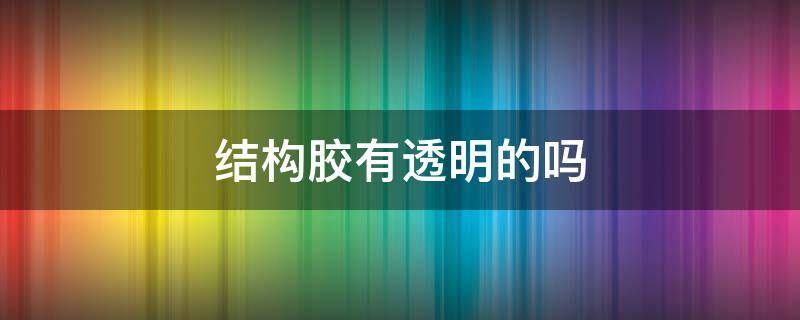 结构胶有透明的吗 结构胶和透明胶的区别