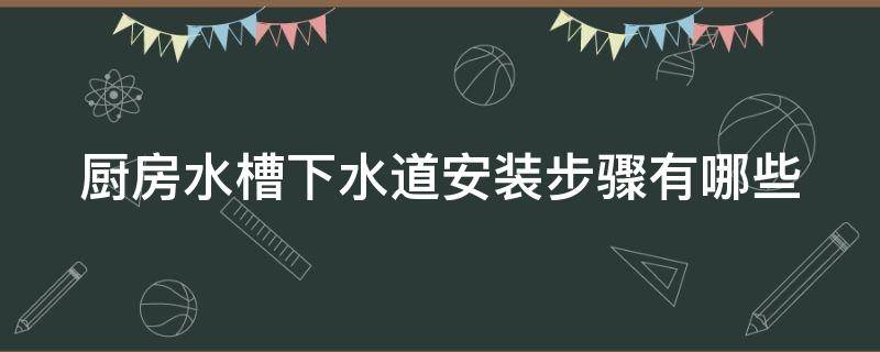 厨房水槽下水道安装步骤有哪些 厨房水槽下水道安装步骤有哪些方法