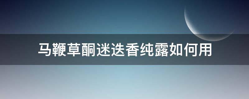 马鞭草酮迷迭香纯露如何用 马鞭草酮迷迭香纯露的用法