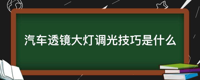 汽车透镜大灯调光技巧是什么（汽车灯怎么加透镜）