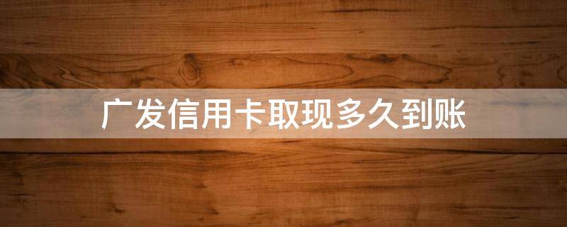 广发信用卡取现多久到账 广发信用卡app取现什么时候到账