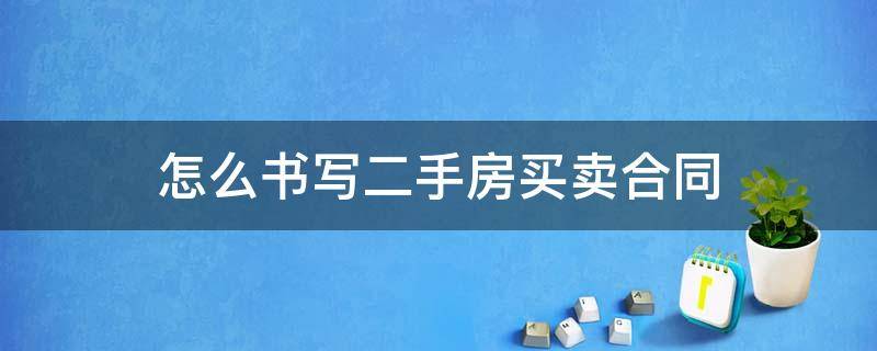 怎么书写二手房买卖合同 买卖二手房屋合同怎么写