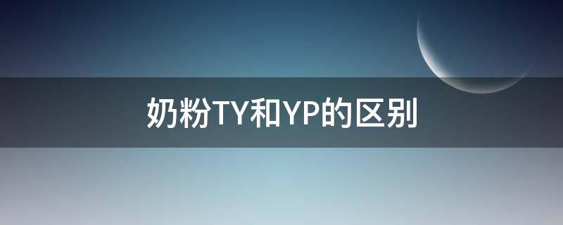 奶粉TY和YP的区别（奶粉ty和yp是什么意思）