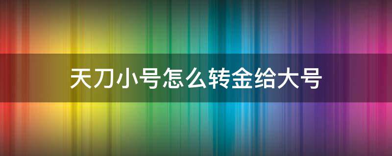 天刀小号怎么转金给大号 天刀大号物品转小号给