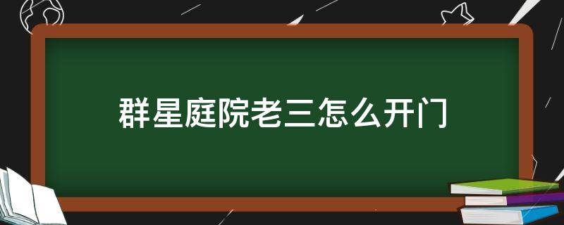 群星庭院老三怎么开门（群星庭院老二怎么开门）